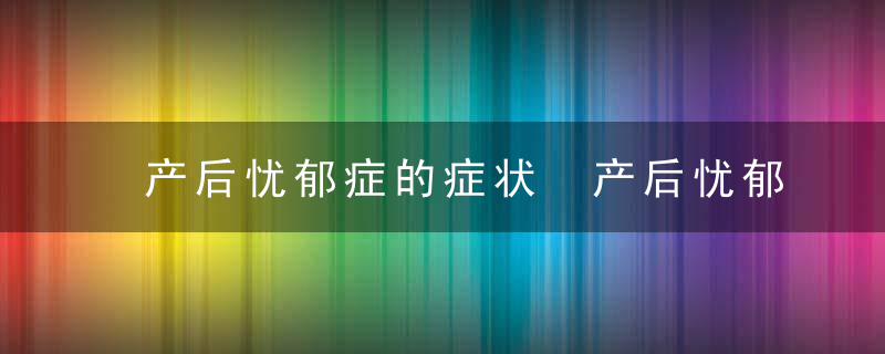 产后忧郁症的症状 产后忧郁症怎么治疗